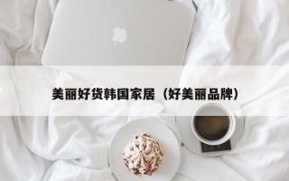 美丽好货韩国家居（好美丽品牌）