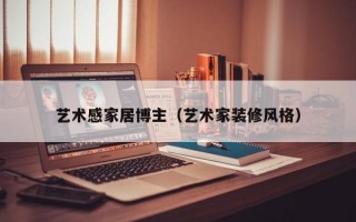 艺术感家居博主（艺术家装修风格）