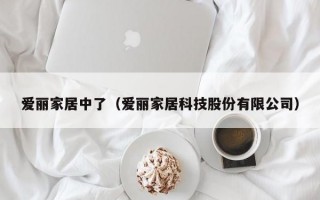 爱丽家居中了（爱丽家居科技股份有限公司）