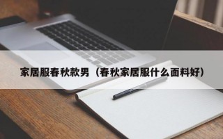 家居服春秋款男（春秋家居服什么面料好）
