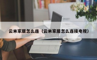 云米家居怎么连（云米家居怎么连接电视）
