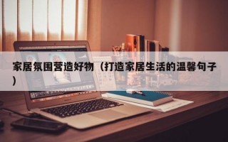 家居氛围营造好物（打造家居生活的温馨句子）