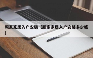顾家家居入户安装（顾家家居入户安装多少钱）
