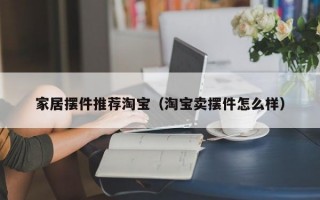 家居摆件推荐淘宝（淘宝卖摆件怎么样）