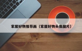 家居好物推荐画（家居好物头像图片）