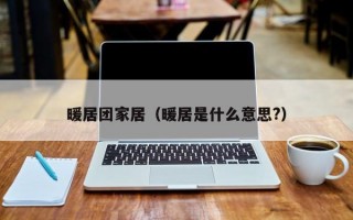 暖居团家居（暖居是什么意思?）