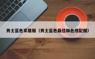 男士蓝色家居服（男士蓝色最佳颜色搭配图）