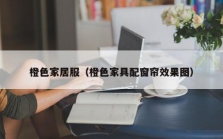 橙色家居服（橙色家具配窗帘效果图）