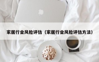 家居行业风险评估（家居行业风险评估方法）