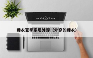 睡衣夏季家居外穿（外穿的睡衣）