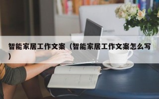 智能家居工作文案（智能家居工作文案怎么写）