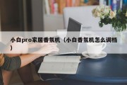 小白pro家居香氛机（小白香氛机怎么调档）