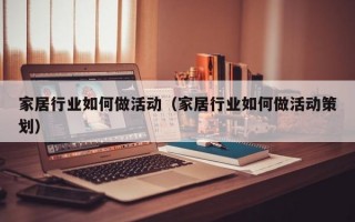 家居行业如何做活动（家居行业如何做活动策划）